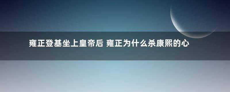 雍正登基坐上皇帝后 雍正为什么杀康熙的心腹太监